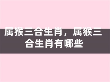 属猴三合生肖，属猴三合生肖有哪些