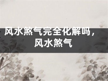 风水煞气完全化解吗，风水煞气