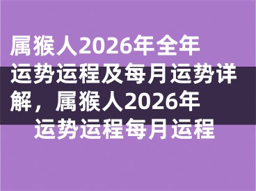 属猴人2026年全年运势运程及每月运势详解，属猴人2026年运势运程每月运程