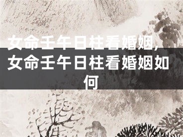 女命壬午日柱看婚姻,女命壬午日柱看婚姻如何