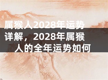 属猴人2028年运势详解，2028年属猴人的全年运势如何