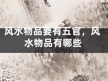 风水物品要有五官，风水物品有哪些