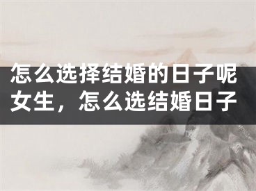 怎么选择结婚的日子呢女生，怎么选结婚日子