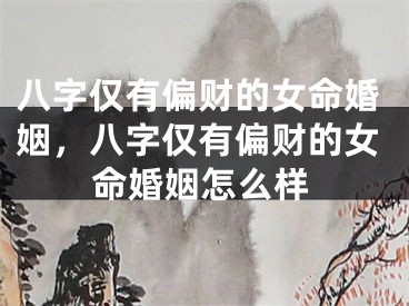 八字仅有偏财的女命婚姻，八字仅有偏财的女命婚姻怎么样
