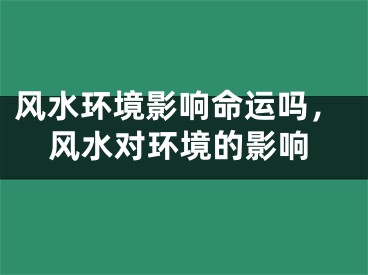 风水环境影响命运吗，风水对环境的影响