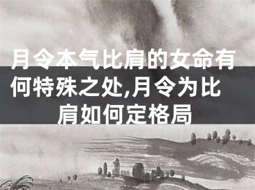 月令本气比肩的女命有何特殊之处,月令为比肩如何定格局