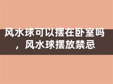 风水球可以摆在卧室吗，风水球摆放禁忌