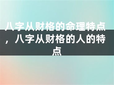 八字从财格的命理特点，八字从财格的人的特点