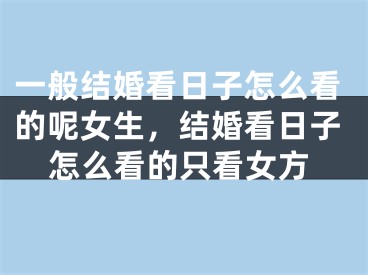 一般结婚看日子怎么看的呢女生，结婚看日子怎么看的只看女方