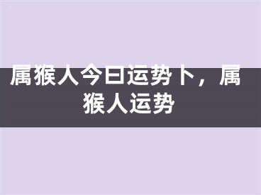 属猴人今曰运势卜，属猴人运势