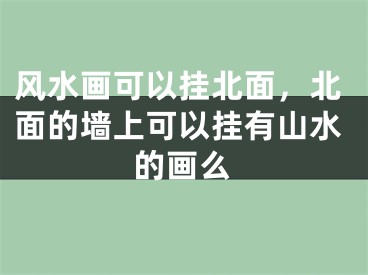风水画可以挂北面，北面的墙上可以挂有山水的画么