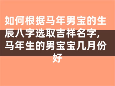如何根据马年男宝的生辰八字选取吉祥名字,马年生的男宝宝几月份好