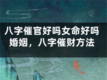 八字催官好吗女命好吗婚姻，八字催财方法