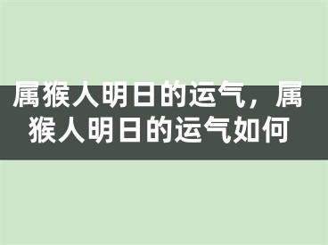 属猴人明日的运气,属猴人明日的运气如何