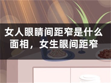 女人眼睛间距窄是什么面相,女生眼间距窄