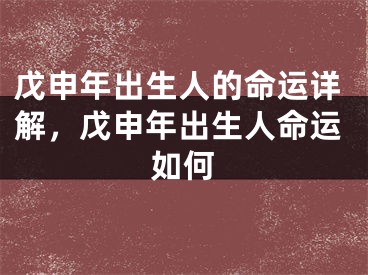 戊申年出生人的命运详解，戊申年出生人命运如何