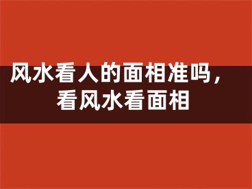 风水看人的面相准吗，看风水看面相