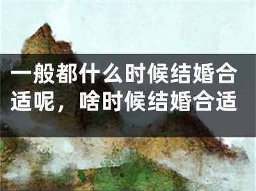 一般都什么时候结婚合适呢，啥时候结婚合适