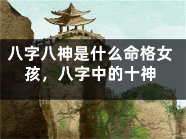 八字八神是什么命格女孩，八字中的十神