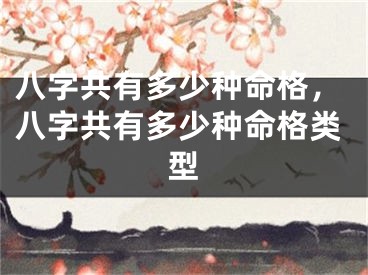 八字共有多少种命格，八字共有多少种命格类型