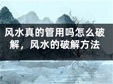 风水真的管用吗怎么破解，风水的破解方法