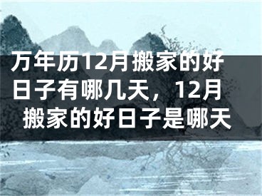 万年历12月搬家的好日子有哪几天，12月搬家的好日子是哪天