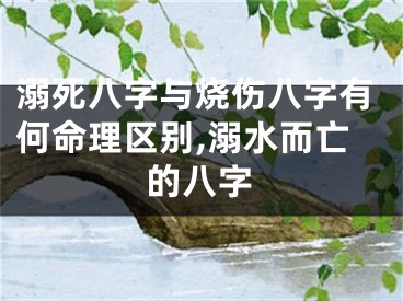 溺死八字与烧伤八字有何命理区别,溺水而亡的八字