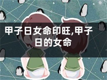 甲子日女命印旺,甲子日的女命