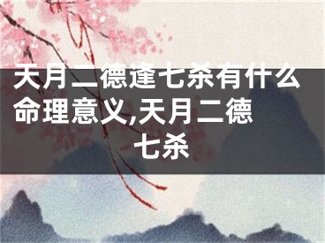 天月二德逢七杀有什么命理意义,天月二德 七杀