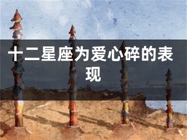 十二星座为爱心碎的表现