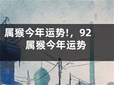 属猴今年运势!，92属猴今年运势