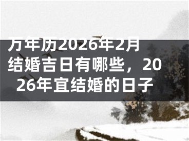 万年历2026年2月结婚吉日有哪些，2026年宜结婚的日子