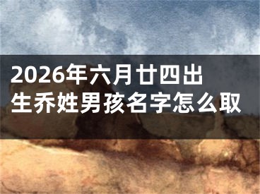 2026年六月廿四出生乔姓男孩名字怎么取