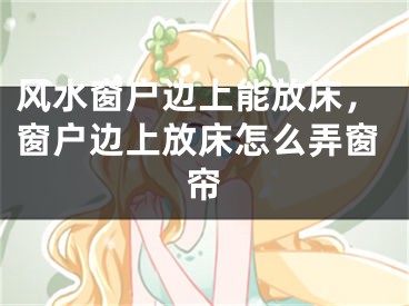 风水窗户边上能放床，窗户边上放床怎么弄窗帘
