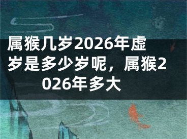 属猴几岁2026年虚岁是多少岁呢，属猴2026年多大