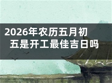 2026年农历五月初五是开工最佳吉日吗