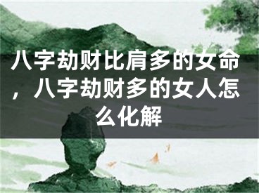 八字劫财比肩多的女命，八字劫财多的女人怎么化解