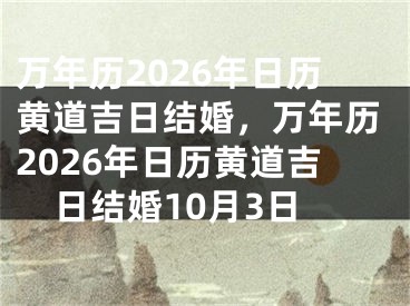 万年历2026年日历黄道吉日结婚，万年历2026年日历黄道吉日结婚10月3日