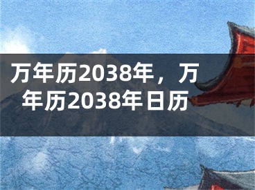 万年历2038年，万年历2038年日历