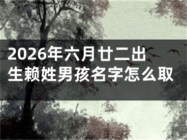 2026年六月廿二出生赖姓男孩名字怎么取