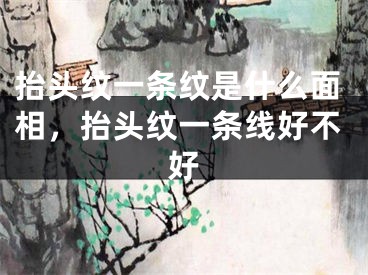 抬头纹一条纹是什么面相，抬头纹一条线好不好