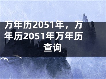 万年历2051年，万年历2051年万年历查询