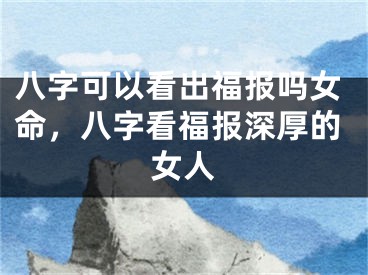 八字可以看出福报吗女命，八字看福报深厚的女人