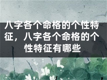 八字各个命格的个性特征，八字各个命格的个性特征有哪些