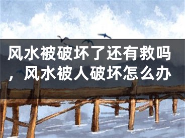 风水被破坏了还有救吗，风水被人破坏怎么办