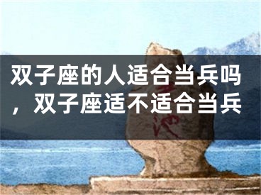 双子座的人适合当兵吗，双子座适不适合当兵