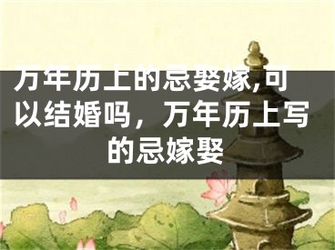 万年历上的忌娶嫁,可以结婚吗，万年历上写的忌嫁娶