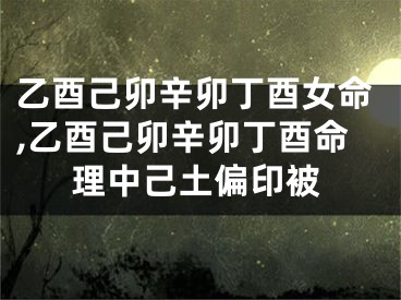 乙酉己卯辛卯丁酉女命,乙酉己卯辛卯丁酉命理中己土偏印被