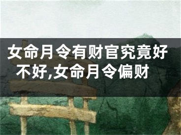 女命月令有财官究竟好不好,女命月令偏财