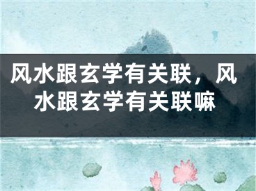 风水跟玄学有关联，风水跟玄学有关联嘛